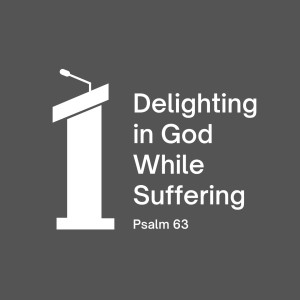 Delighting In God While Suffering | Psalm 63