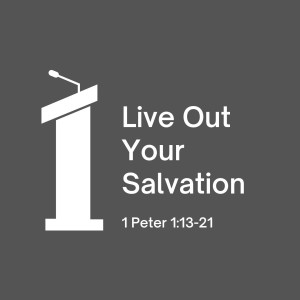 Live Out Your Salvation | 1 Peter 1:13-21