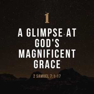 A Glimpse at God’s Magnificent Grace | 2 Samuel 7:1-17