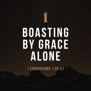 Boasting by Grace Alone | 1 Corinthians 1:26-31