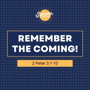 Remember the Coming! | 2 Peter 3:1-10