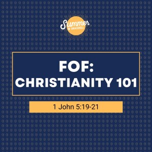 FOF: Christianity 101 | 1 John 5:19-21