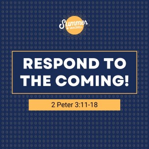 Respond to the Coming! | 2 Peter 3:11-18