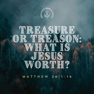 Treasure or Treason: What is Jesus Worth? | Matthew 26:1-16