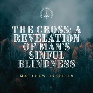 The Cross: A Revelation of Man's Sinful Blindness | Matthew 27:27-44