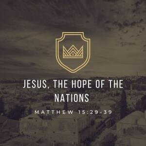 Jesus, the Hope of the Nations | Matthew 15:29-39
