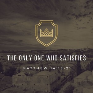 The Only One Who Satisfies |  Matthew 14:13-21