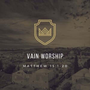 Vain Worship | Matthew 15:1-20