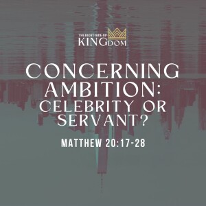 Concerning Ambition: Celebrity or Servant | Matthew 20:17-28