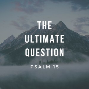The Ultimate Question | Psalm 15