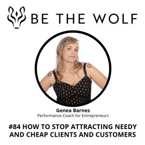 #84  How to Stop Attracting Needy and Cheap Clients and Customers