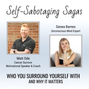 Self-Sabotaging Sagas: Who You Surround Yourself With and Why it Matters with Matt Ode ~ Motivational Speaker/Cancer Survivor