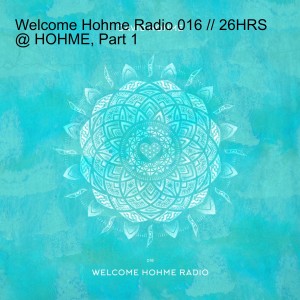 Welcome Hohme Radio 016 // 26HRS @ HOHME, Part 1