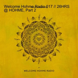 Welcome Hohme Radio 017 // 26HRS @ HOHME, Part 2