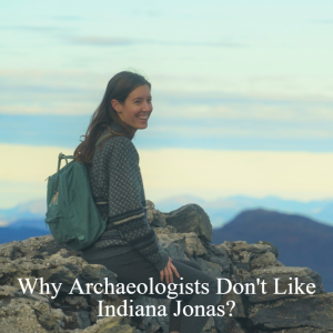 Why Archaeologists Don’t Like Indiana Jonas?