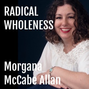 Morgana McCabe Allan : Radical Wholeness