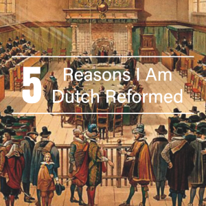 5 Reasons I Am Dutch Reformed