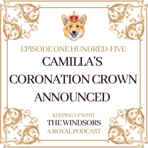 Camilla’s Coronation Crown Announced | Avoiding Koh-I-Noor Controversy | William TikTok Banter | Princess Royal Heads to New Zealand | Episode 105