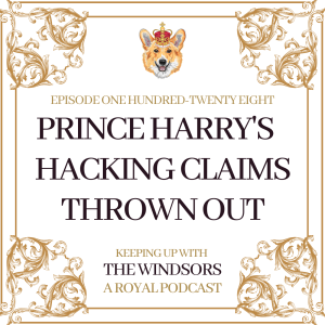 Prince Harry’s Hacking Claims Thrown Out Of Court | Prince William’s new Patronage | Prince George Turns 10 | Episode 128
