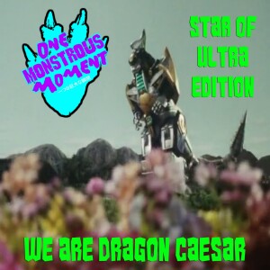 One Monstrous Moment: Star of Ultra Edition – We are Dragon Caesar