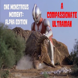 A Compassionate Ultraman | One Monstrous Moment: Alpha Edition