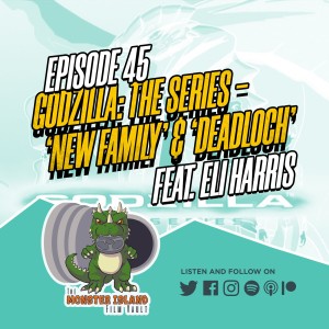Episode 45, 'Godzilla: The Series' - 'New Family' & 'DeadLoch' (feat. Eli Harris)
