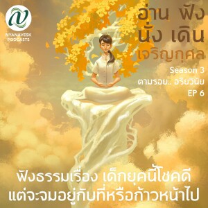 Season 3 : EP 6 :: ฟังธรรมเรื่อง เด็กยุคนี้โชคดี แต่จะจมอยู่กับที่หรือก้าวหน้าไป