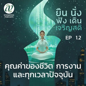 Ep. 1.2 :: คุณค่าของชีวิต การงาน และทุกเวลาปัจจุบัน :: ยืน นั่ง ฟัง เดิน เจริญสติ ตอนที่ ๒