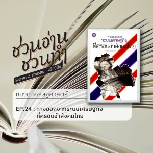ชวนอ่าน ชวนทำ Season 2 :: EP. 24 : ทางออกจากระบบเศรษฐกิจที่ครอบงำสังคมไทย