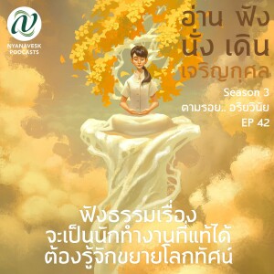 Season 3 : EP 42 :: ฟังธรรมเรื่อง จะเป็นนักทำงานที่แท้ได้ ต้องรู้จักขยายโลกทัศน์
