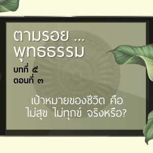 ตามรอย.. พุทธธรรม บทที่ ๕ ตอนที่ ๓ :: เป้าหมายของชีวิต คือไม่สุข ไม่ทุกข์ จริงหรือ?