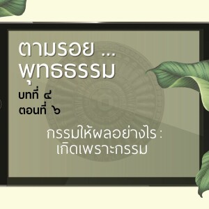 ตามรอย.. พุทธธรรม บทที่ ๔ ตอนที่ ๖ :: กรรมให้ผลอย่างไร : เกิดเพราะกรรม