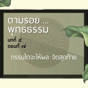 ตามรอย.. พุทธธรรม บทที่ ๔ ตอนที่ ๗ :: กรรมใดจะให้ผล : จิตสุดท้าย