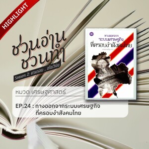 ชวนอ่าน ชวนทำ Season 2 :: HIGHLIGHT EP. 24 : ทางออกจากระบบเศรษฐกิจที่ครอบงำสังคมไทย