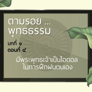 ตามรอย.. พุทธธรรม บทที่ ๑ ตอนที่ ๔ มีพระพุทธเจ้าเป็นไอดอลในการฝึกฝนตนเอง