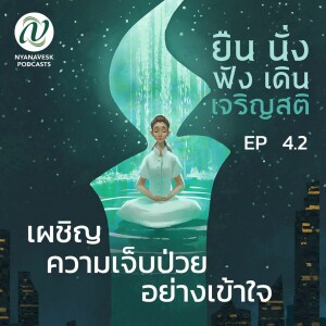 EP 4.2 :: เผชิญความป่วยไข้ อย่างเข้าใจ :: ยืน นั่ง ฟัง เดิน เจริญสติ ตอนที่ ๑๖