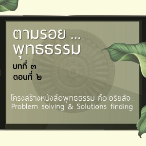 ตามรอย.. พุทธธรรม บทที่ ๓ ตอนที่ ๒ :: โครงพุทธธรรม คือ อริยสัจ problem solving & Solutions finding