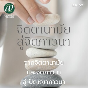 จิตตานามัย สู่ จิตภาวนา  Ep.7 : จากจิตตานามัยและจิตภาวนา สู่ ปัญญาภาวนา