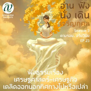 Season 3 : EP 23 :: ฟังธรรมเรื่อง เศรษฐศาสตร์-เศรษฐกิจ เตลิดออกนอกทิศทางไปหรือเปล่า