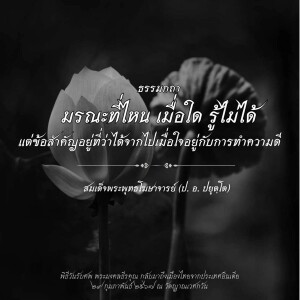 ธรรมกถา : มรณะที่ไหน เมื่อใด รู้ไม่ได้ แต่ข้อสำคัญอยู่ที่ว่าได้จากไปเมื่อใจอยู่กับการทำความดี