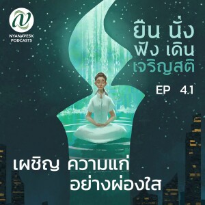 EP 4.1 :: เผชิญความแก่ อย่างผ่องใส :: ยืน นั่ง ฟัง เดิน เจริญสติ ตอนที่ ๑๕