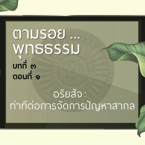 ตามรอย.. พุทธธรรม บทที่ ๓ ตอนที่ ๑ :: อริยสัจ ท่าทีต่อการจัดการปัญหาสากล