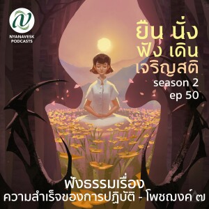 Season 2 : EP 50 :: ฟังธรรมเรื่อง ความสำเร็จของการปฏิบัติ - โพชฌงค์ ๗ :: ยืน นั่ง ฟัง เดิน เจริญสติ