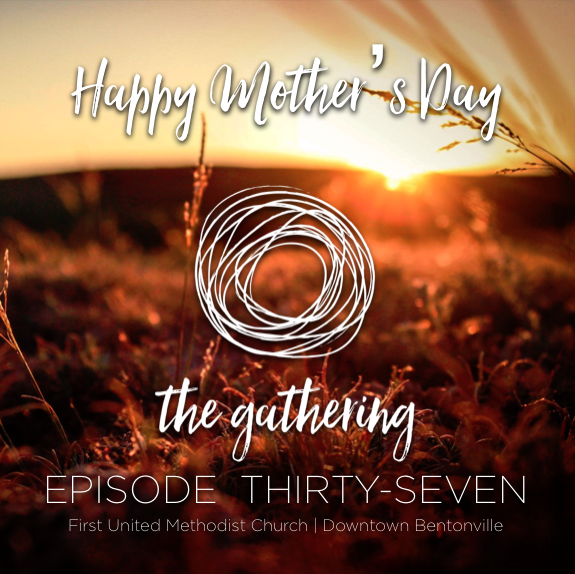 The Gathering Podcast - Episode 37 - Happy Mother's Day  (May 14, 2017)