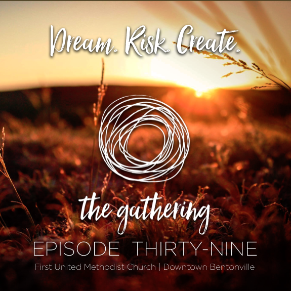 The Gathering Podcast - Episode 39 - Dream. Risk. Create  (May 28, 2017)