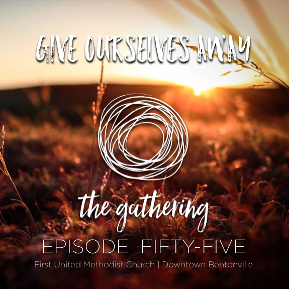 The Gathering Podcast - Episode 55 - Give Ourselves Away (September 24, 2017)