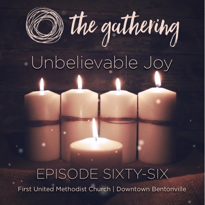 The Gathering Podcast - Episode 66 - Unbelievable Joy (December 17, 2017) 