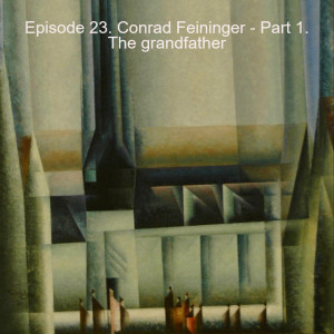 Episode 23. Conrad Feininger - Part 1. The grandfather