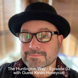 The Huntington Way - Episode 03 with Guest Kevin Honeycutt