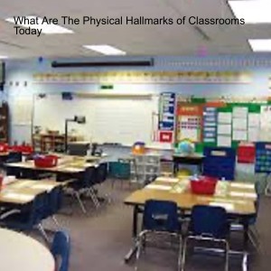 What Are The Physical Hallmarks of Classrooms Today